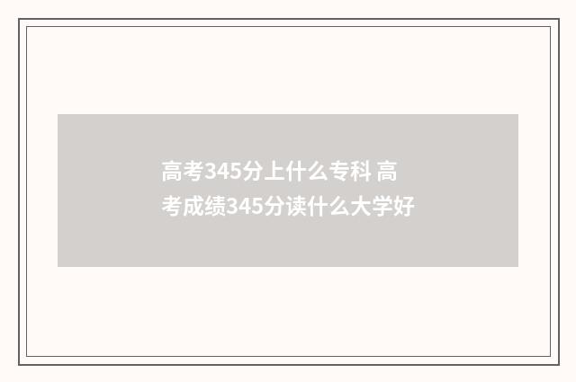 高考345分上什么专科 高考成绩345分读什么大学好