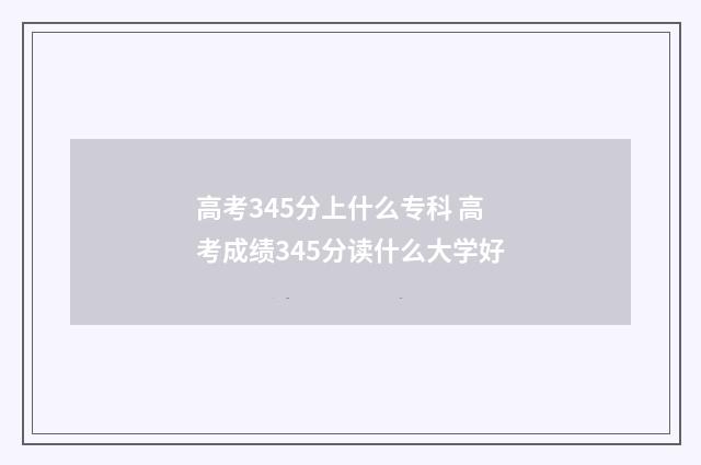 高考345分上什么专科 高考成绩345分读什么大学好