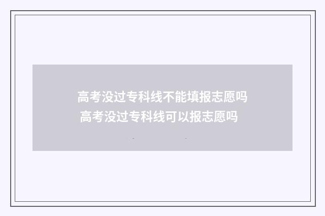 高考没过专科线不能填报志愿吗 高考没过专科线可以报志愿吗