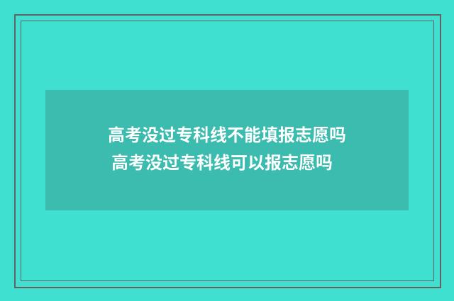 高考没过专科线不能填报志愿吗 高考没过专科线可以报志愿吗