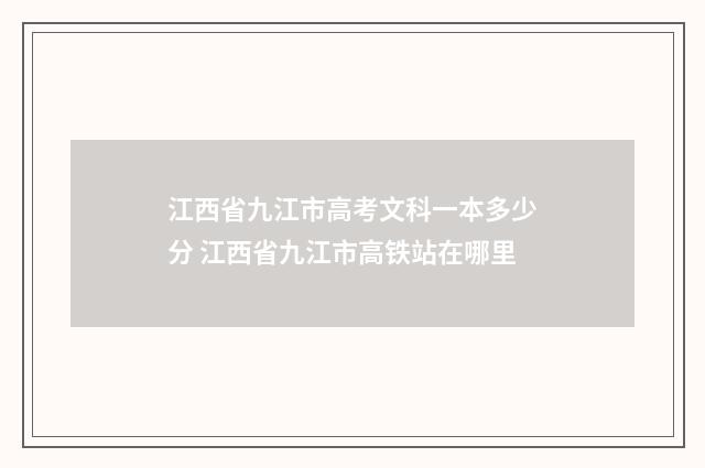 江西省九江市高考文科一本多少分 江西省九江市高铁站在哪里