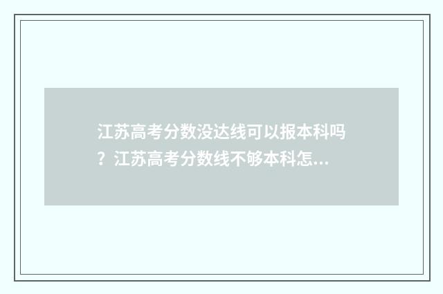 江苏高考分数没达线可以报本科吗？江苏高考分数线不够本科怎么办？ 江苏高考没门多少分