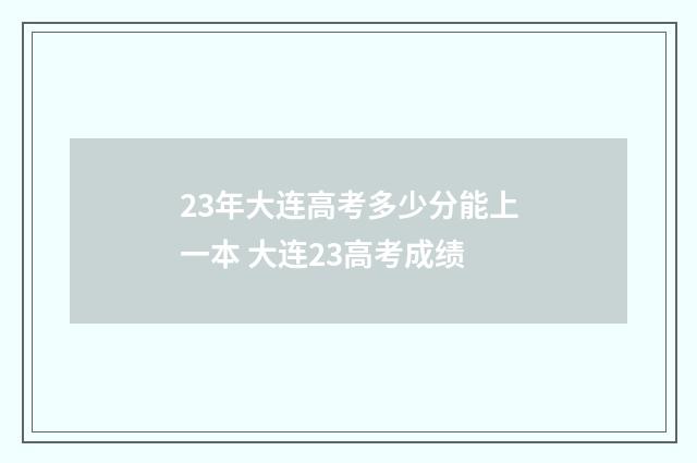 23年大连高考多少分能上一本 大连23高考成绩