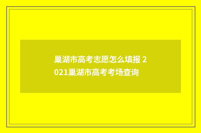 巢湖市高考志愿怎么填报 2021巢湖市高考考场查询
