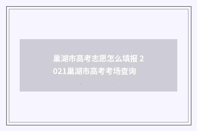 巢湖市高考志愿怎么填报 2021巢湖市高考考场查询