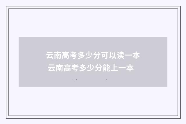 云南高考多少分可以读一本 云南高考多少分能上一本