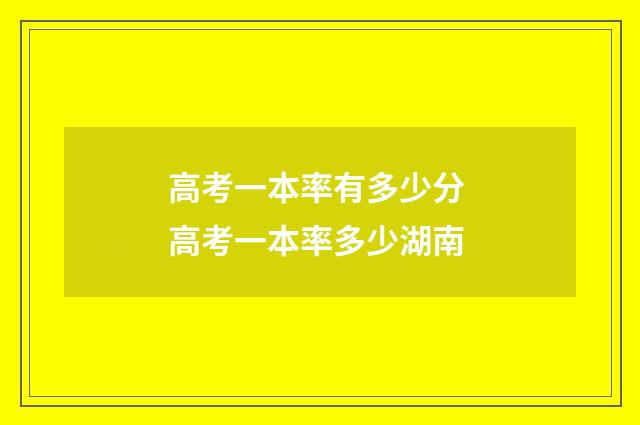 高考一本率有多少分 高考一本率多少湖南