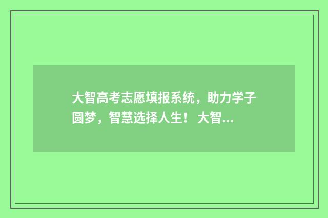 大智高考志愿填报系统，助力学子圆梦，智慧选择人生！ 大智复读班怎么样