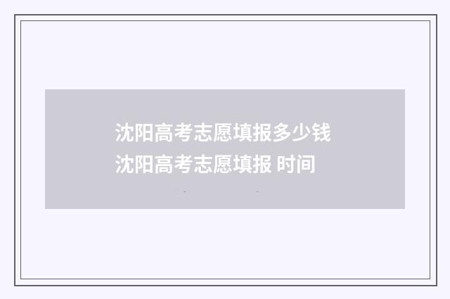 沈阳高考志愿填报多少钱 沈阳高考志愿填报 时间