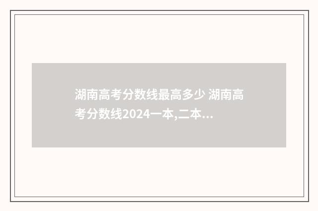 湖南高考分数线最高多少 湖南高考分数线2024一本,二本,专科