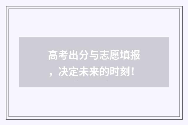 高考出分与志愿填报，决定未来的时刻！
