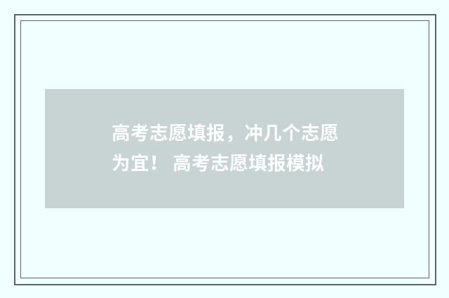 高考志愿填报，冲几个志愿为宜！ 高考志愿填报模拟