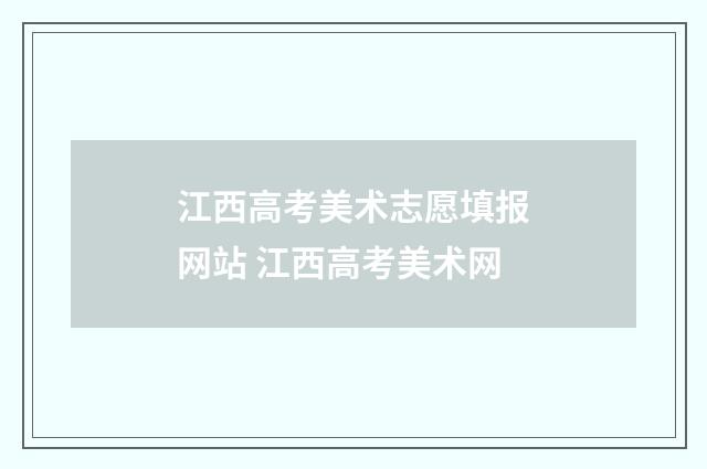 江西高考美术志愿填报网站 江西高考美术网