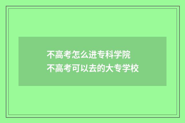 不高考怎么进专科学院 不高考可以去的大专学校