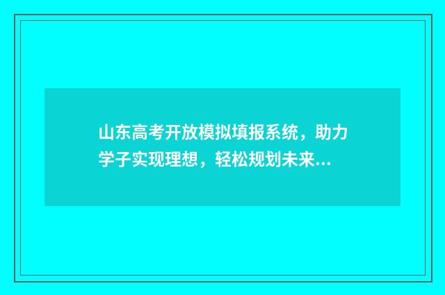 山东高考开放模拟填报系统，助力学子实现理想，轻松规划未来！ 山东高考开放模式有哪些