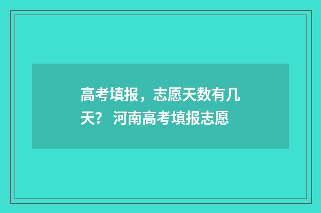 高考填报，志愿天数有几天？ 河南高考填报志愿