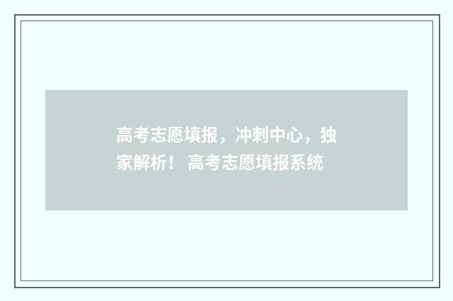 高考志愿填报，冲刺中心，独家解析！ 高考志愿填报系统