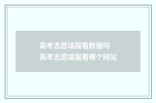 高考志愿填报看数据吗 高考志愿填报看哪个网站