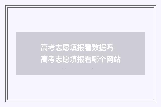 高考志愿填报看数据吗 高考志愿填报看哪个网站