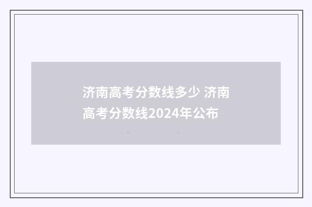 济南高考分数线多少 济南高考分数线2024年公布