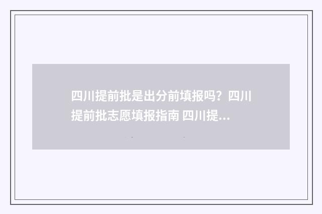 四川提前批是出分前填报吗？四川提前批志愿填报指南 四川提前批可以填几所学校