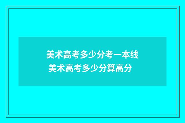 美术高考多少分考一本线 美术高考多少分算高分