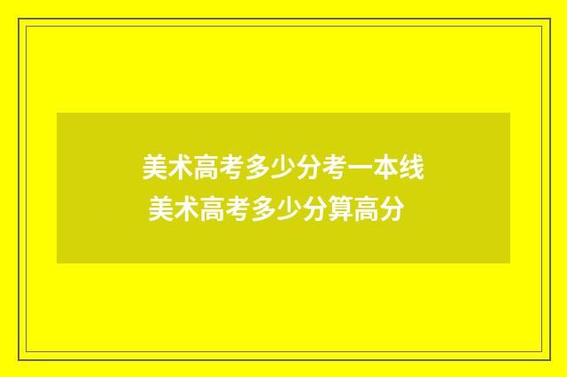 美术高考多少分考一本线 美术高考多少分算高分