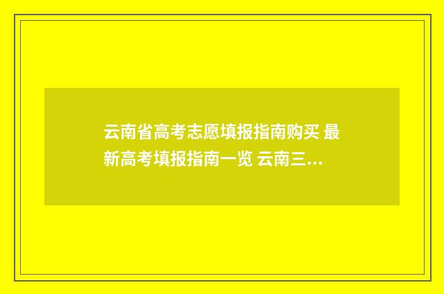 云南省高考志愿填报指南购买 最新高考填报指南一览 云南三校生录取分数线2024