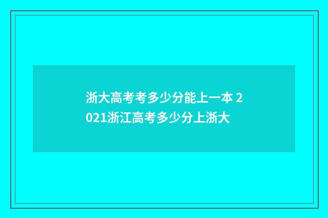 浙大高考考多少分能上一本 2021浙江高考多少分上浙大