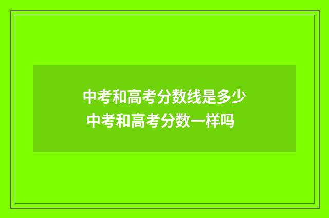 中考和高考分数线是多少 中考和高考分数一样吗
