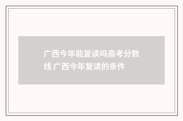 广西今年能复读吗高考分数线 广西今年复读的条件
