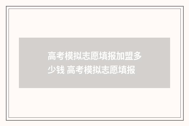 高考模拟志愿填报加盟多少钱 高考模拟志愿填报