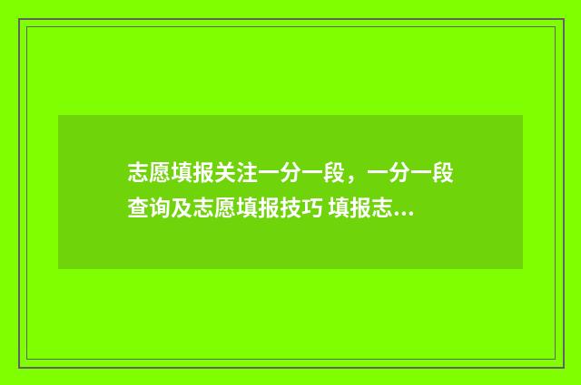 志愿填报关注一分一段，一分一段查询及志愿填报技巧 填报志愿关注什么微信公众号