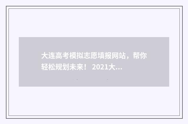 大连高考模拟志愿填报网站，帮你轻松规划未来！ 2021大连市高考二模