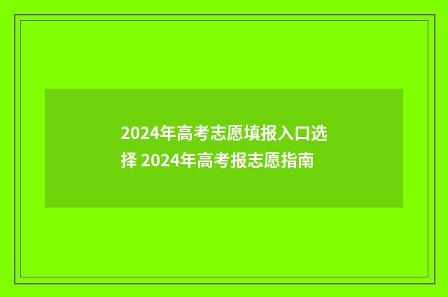 2024年高考志愿填报入口选择 2024年高考报志愿指南