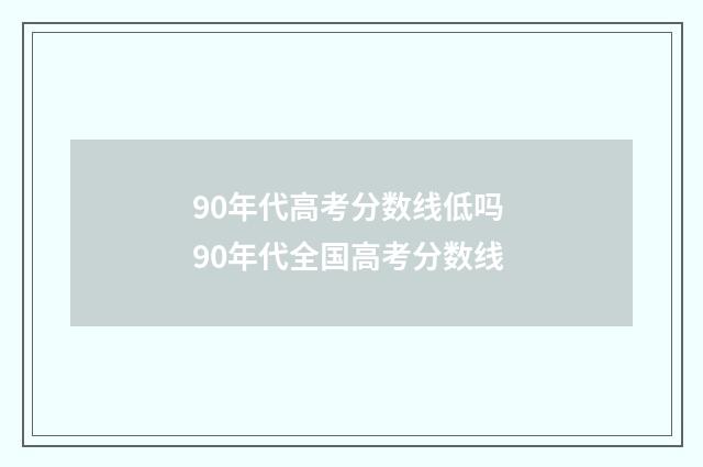 90年代高考分数线低吗 90年代全国高考分数线