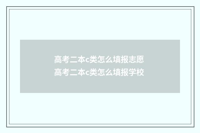 高考二本c类怎么填报志愿 高考二本c类怎么填报学校
