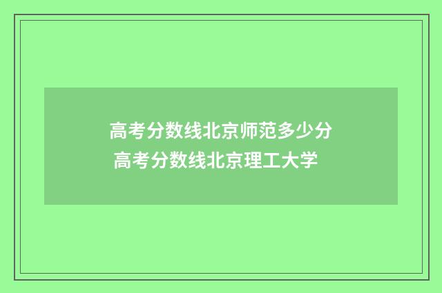 高考分数线北京师范多少分 高考分数线北京理工大学
