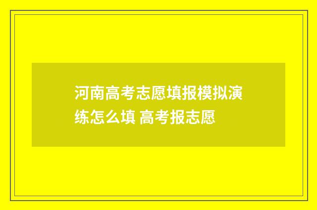 河南高考志愿填报模拟演练怎么填 高考报志愿