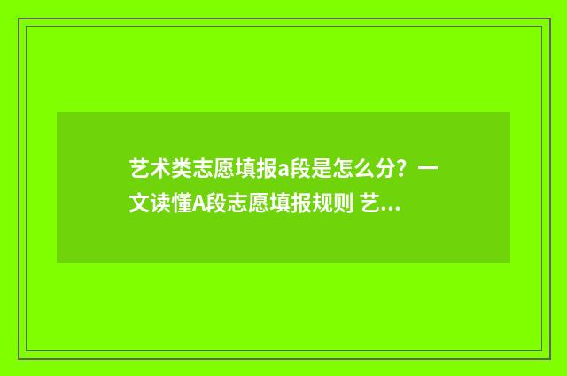 艺术类志愿填报a段是怎么分？一文读懂A段志愿填报规则 艺术类志愿填报本科有几个批次