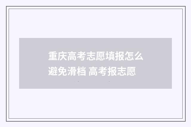 重庆高考志愿填报怎么避免滑档 高考报志愿