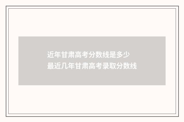 近年甘肃高考分数线是多少 最近几年甘肃高考录取分数线