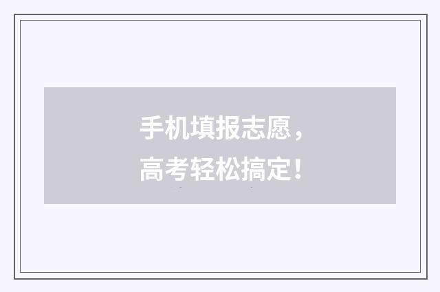 手机填报志愿，高考轻松搞定！