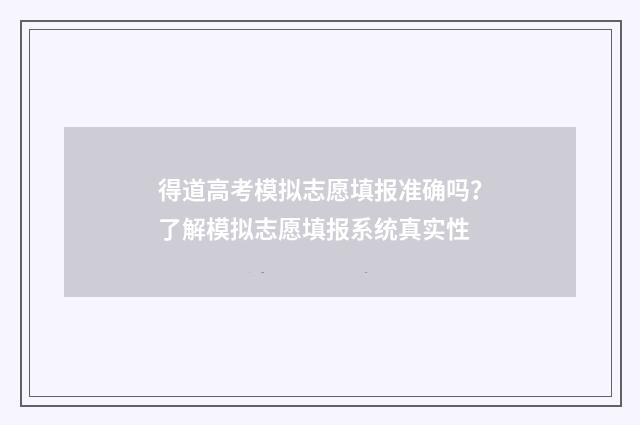 得道高考模拟志愿填报准确吗？了解模拟志愿填报系统真实性