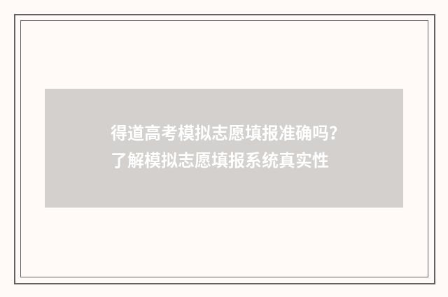 得道高考模拟志愿填报准确吗？了解模拟志愿填报系统真实性