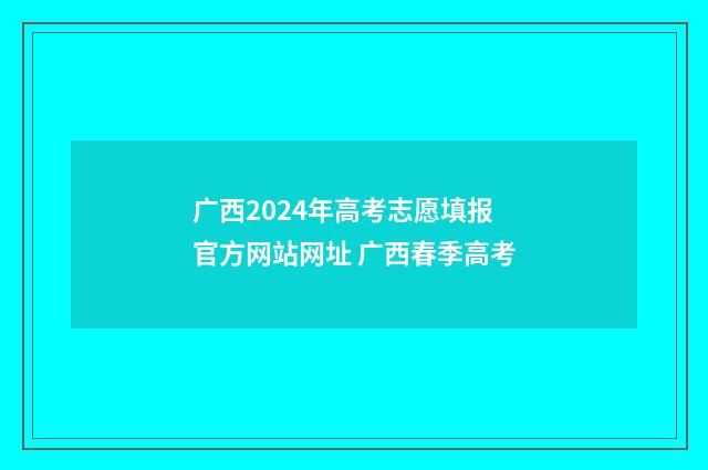 广西2024年高考志愿填报官方网站网址 广西春季高考