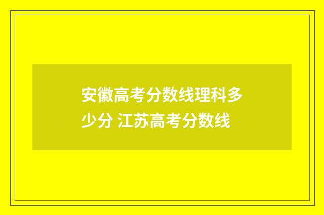 安徽高考分数线理科多少分 江苏高考分数线