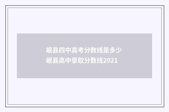 岷县四中高考分数线是多少 岷县高中录取分数线2021