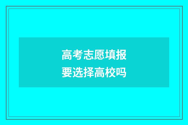 高考志愿填报要选择高校吗