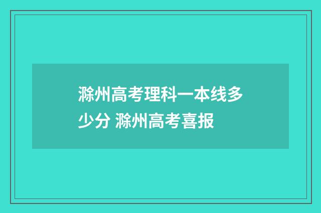 滁州高考理科一本线多少分 滁州高考喜报